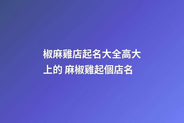 椒麻雞店起名大全高大上的 麻椒雞起個店名-第1張-店鋪起名-玄機派
